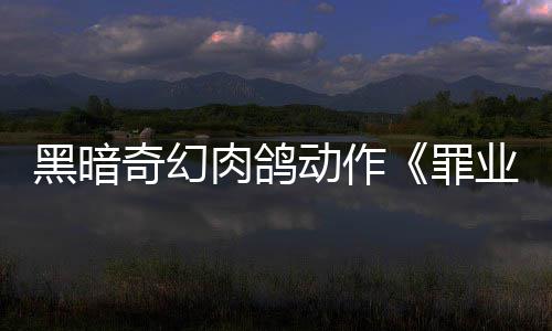 先体动作肉鸽8日奇幻黑暗业烙印6月以抢验形罪式发售